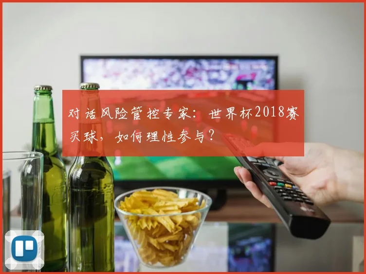 对话风险管控专家：世界杯2018赛买球，如何理性参与？