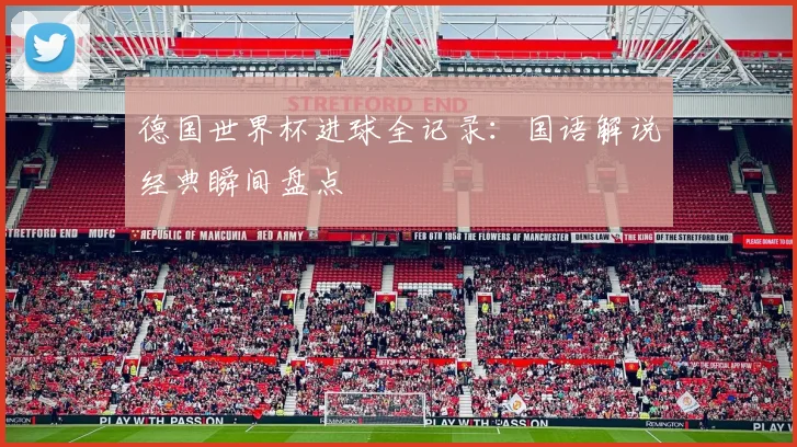 德国世界杯进球全记录:国语解说经典瞬间盘点