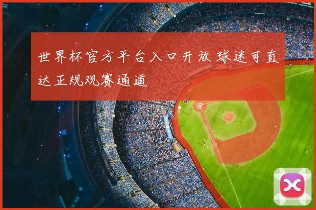 世界杯官方平台入口开放 球迷可直达正规观赛通道