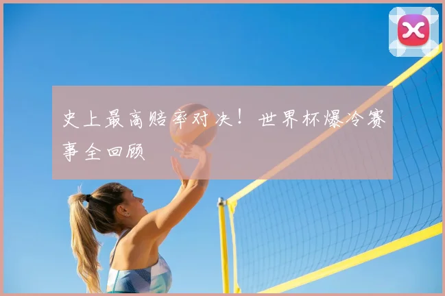 史上最高赔率对决！世界杯爆冷赛事全回顾