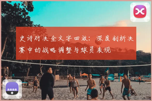 史诗对决全文字回放：深度剖析决赛中的战略调整与球员表现