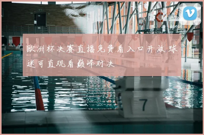 欧洲杯决赛直播免费看入口开放 球迷可直观看巅峰对决