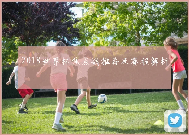 2018世界杯焦点战推荐及赛程解析