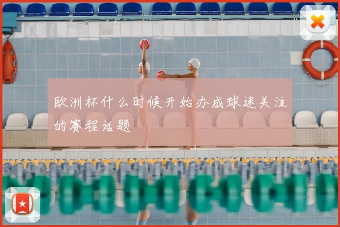 欧洲杯什么时候开始办成球迷关注的赛程话题