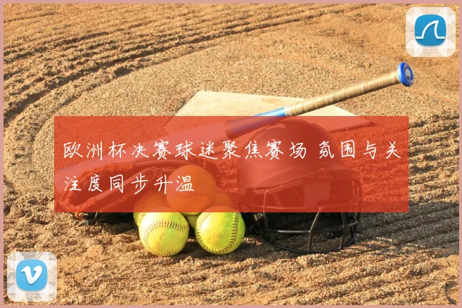 欧洲杯决赛球迷聚焦赛场 氛围与关注度同步升温