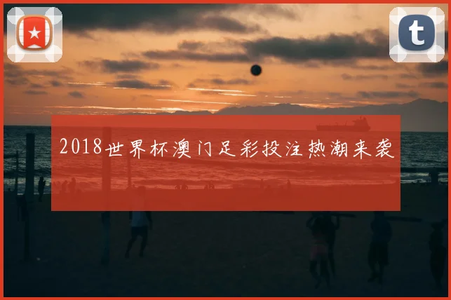2018世界杯澳门足彩投注热潮来袭