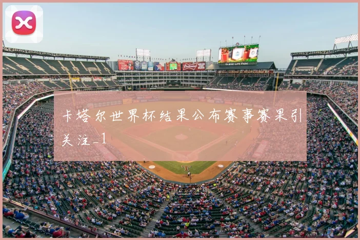 卡塔尔世界杯结果公布赛事赛果引关注_1