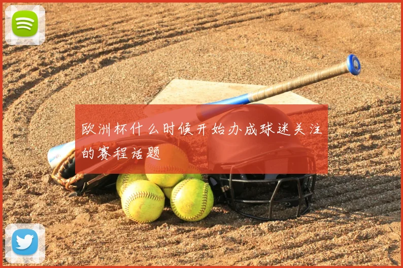欧洲杯什么时候开始办成球迷关注的赛程话题