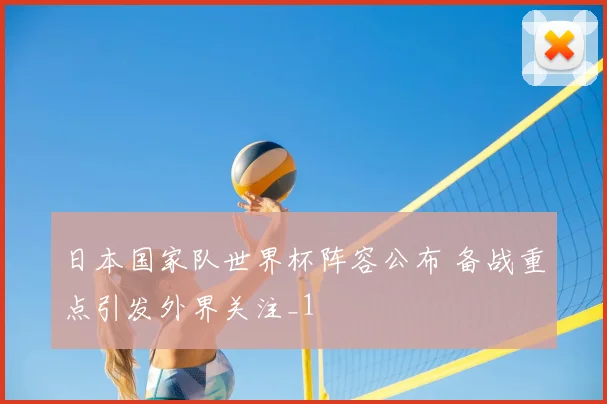 日本国家队世界杯阵容公布 备战重点引发外界关注_1