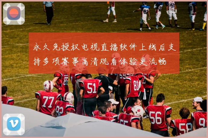 永久免授权电视直播软件上线后支持多项赛事高清观看体验更流畅