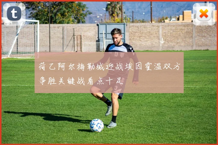 荷乙阿尔梅勒城迎战埃因霍温双方争胜关键战看点十足