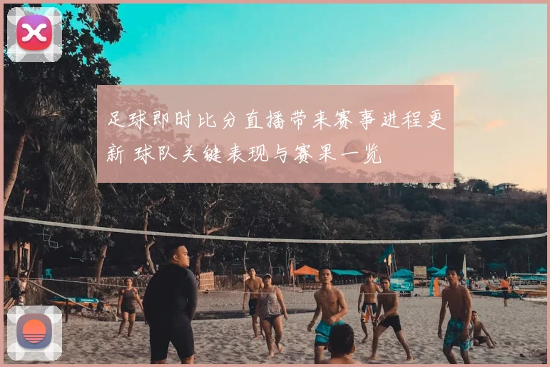 足球即时比分直播带来赛事进程更新 球队关键表现与赛果一览