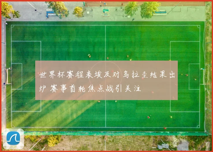 世界杯赛程表埃及对乌拉圭结果出炉 赛事首轮焦点战引关注