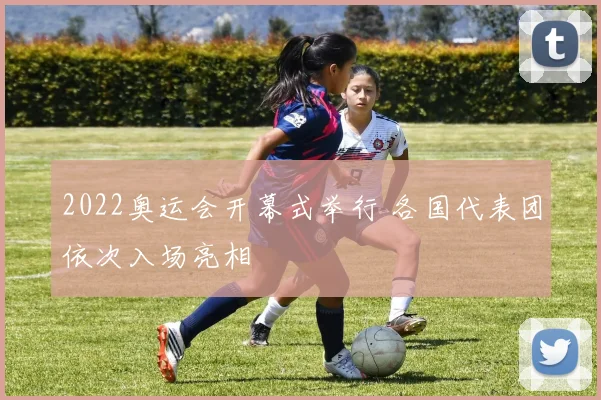 2022奥运会开幕式举行 各国代表团依次入场亮相