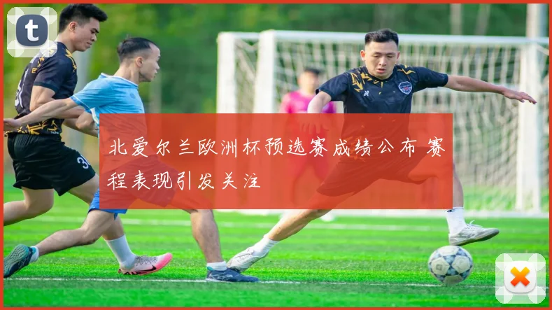 北爱尔兰欧洲杯预选赛成绩公布 赛程表现引发关注