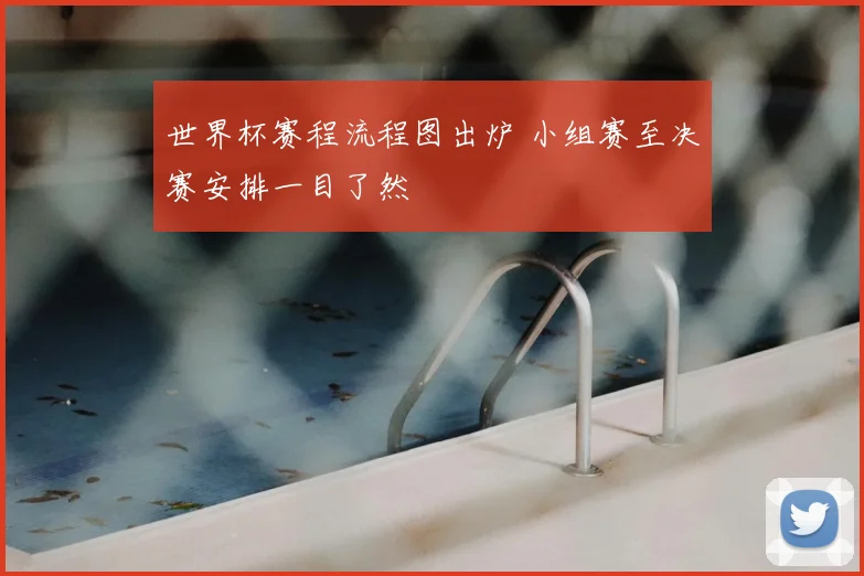 世界杯赛程流程图出炉 小组赛至决赛安排一目了然
