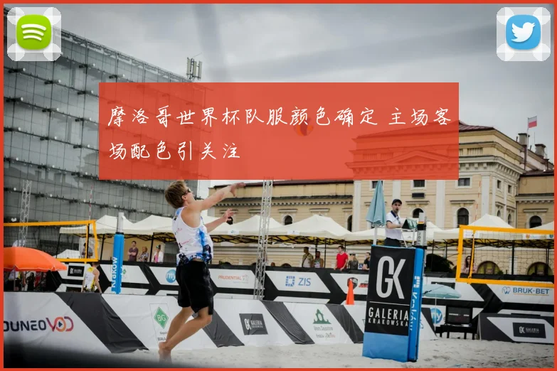 摩洛哥世界杯队服颜色确定 主场客场配色引关注