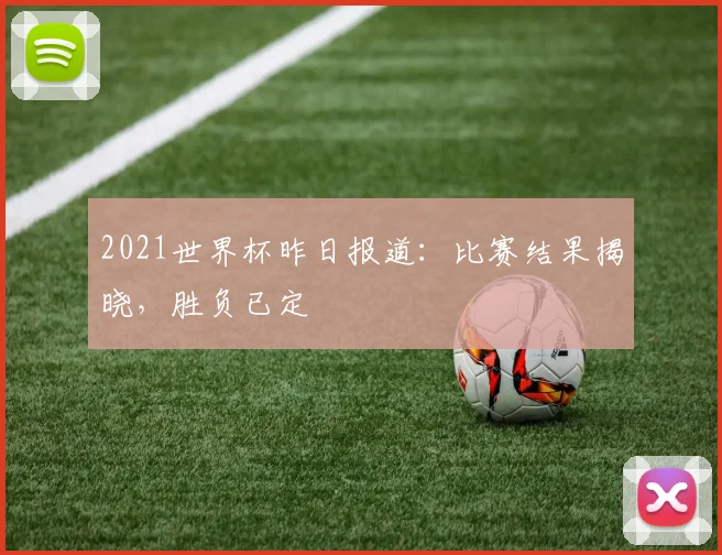 2021世界杯昨日报道：比赛结果揭晓，胜负已定