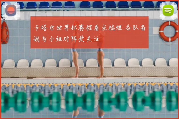 卡塔尔世界杯赛程看点梳理 各队备战与小组对阵受关注