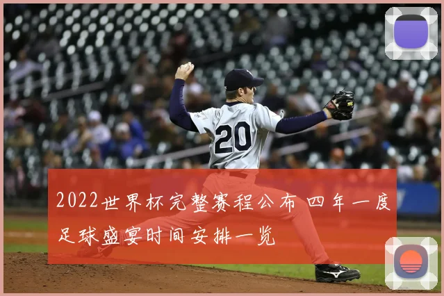 2022世界杯完整赛程公布 四年一度足球盛宴时间安排一览