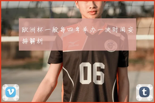 欧洲杯一般每四年举办一次时间安排解析