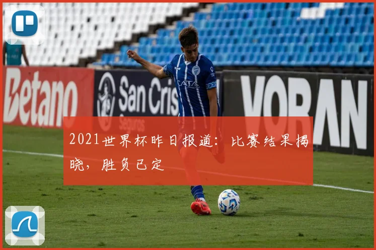 2021世界杯昨日报道：比赛结果揭晓，胜负已定