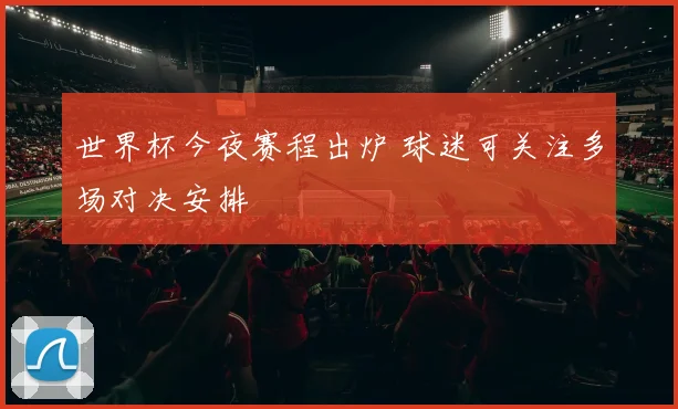 世界杯今夜赛程出炉 球迷可关注多场对决安排