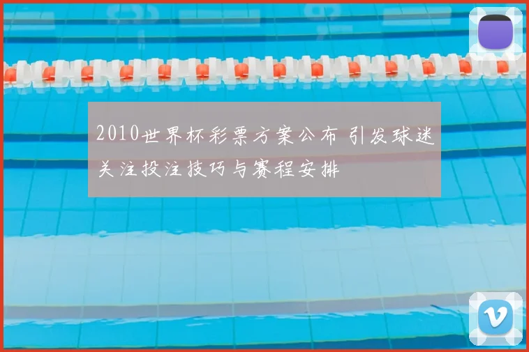 2010世界杯彩票方案公布 引发球迷关注投注技巧与赛程安排
