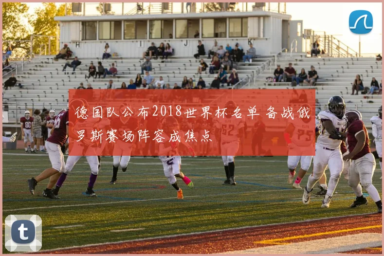 德国队公布2018世界杯名单 备战俄罗斯赛场阵容成焦点