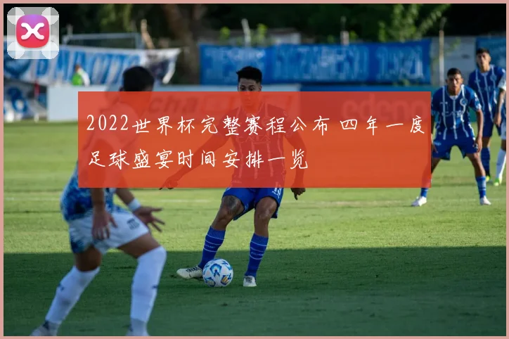 2022世界杯完整赛程公布 四年一度足球盛宴时间安排一览