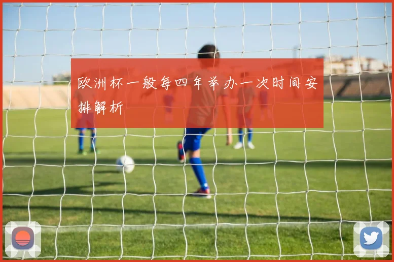 欧洲杯一般每四年举办一次时间安排解析