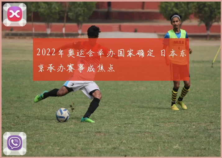 2022年奥运会举办国家确定 日本东京承办赛事成焦点