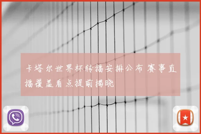 卡塔尔世界杯转播安排公布 赛事直播覆盖看点提前揭晓