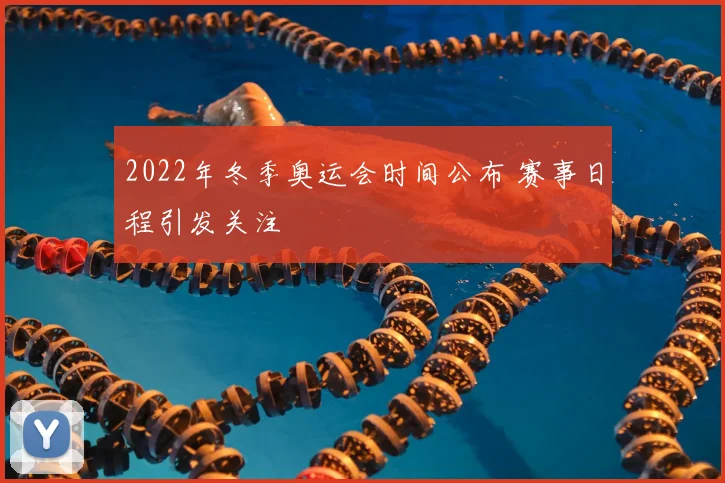 2022年冬季奥运会时间公布 赛事日程引发关注