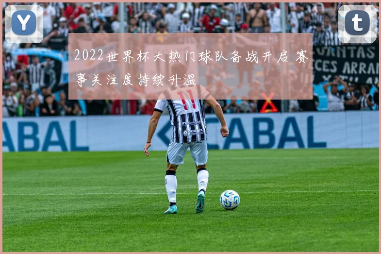 2022世界杯大热门球队备战开启 赛事关注度持续升温