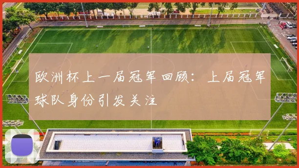 欧洲杯上一届冠军回顾:上届冠军球队身份引发关注
