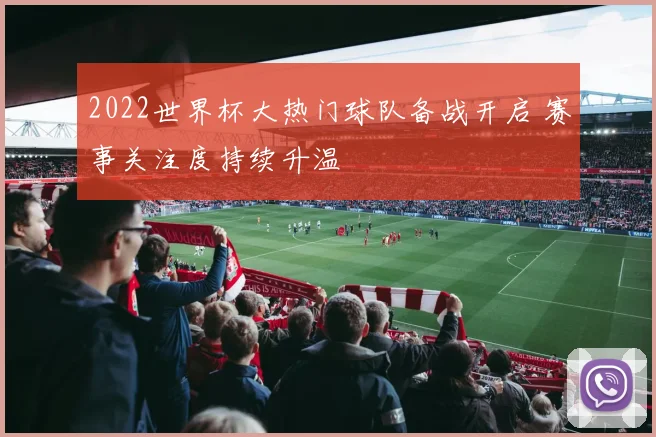 2022世界杯大热门球队备战开启 赛事关注度持续升温